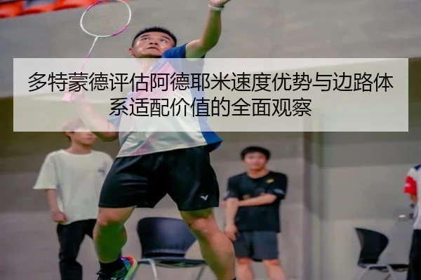 多特蒙德评估阿德耶米速度优势与边路体系适配价值的全面观察