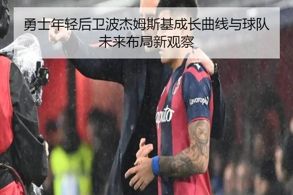 勇士年轻后卫波杰姆斯基成长曲线与球队未来布局新观察