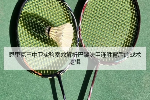 恩里克三中卫实验奏效解析巴黎法甲连胜背后的战术逻辑