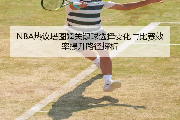NBA热议塔图姆关键球选择变化与比赛效率提升路径探析