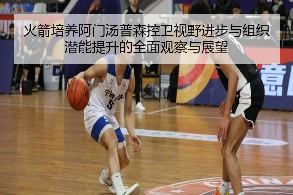火箭培养阿门汤普森控卫视野进步与组织潜能提升的全面观察与展望